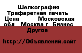 Шелкография, Трафаретная печать › Цена ­ 500 - Московская обл., Москва г. Бизнес » Другое   